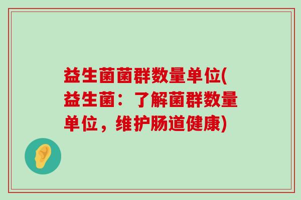 益生菌菌群数量单位(益生菌：了解菌群数量单位，维护肠道健康)
