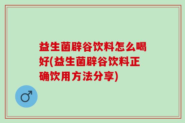 益生菌辟谷饮料怎么喝好(益生菌辟谷饮料正确饮用方法分享) 益生菌辟谷饮料怎么喝好(益生菌辟谷饮料正确饮用方法分享)