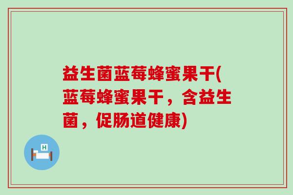 益生菌蓝莓蜂蜜果干(蓝莓蜂蜜果干，含益生菌，促肠道健康)