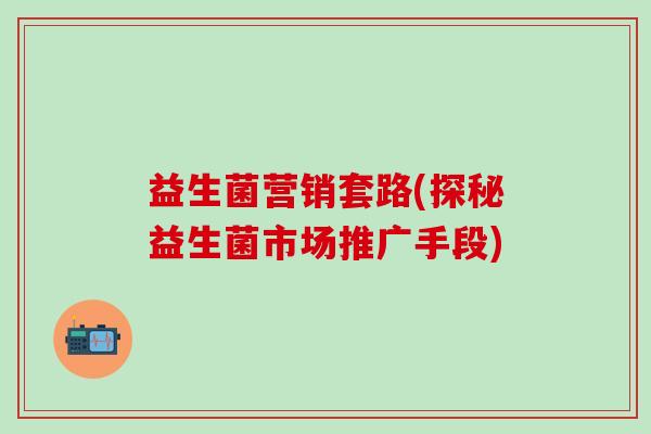 益生菌营销套路(探秘益生菌市场推广手段)