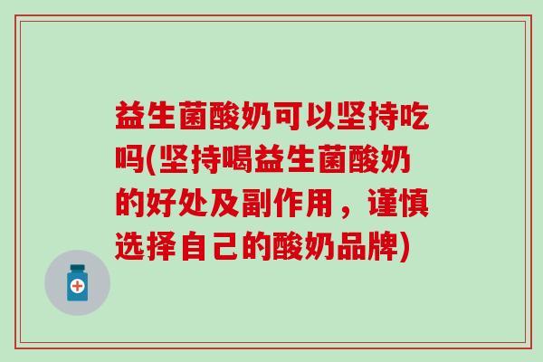 益生菌酸奶可以坚持吃吗(坚持喝益生菌酸奶的好处及副作用，谨慎选择自己的酸奶品牌)