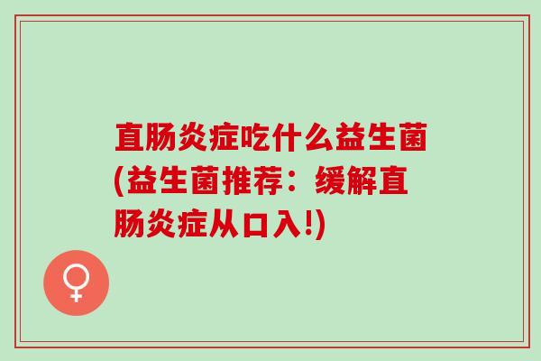 直肠炎症吃什么益生菌(益生菌推荐：缓解直肠炎症从口入!)