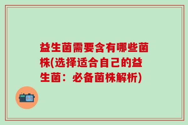 益生菌需要含有哪些菌株(选择适合自己的益生菌:必备菌株解析) 益生菌需要含有哪些菌株(选择适合自己的益生菌:必备菌株解析)