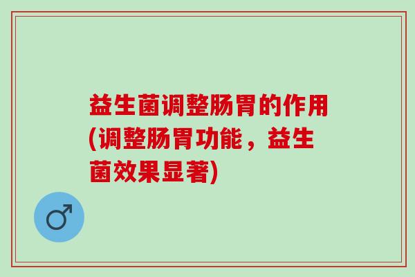 益生菌调整肠胃的作用(调整肠胃功能，益生菌效果显著)