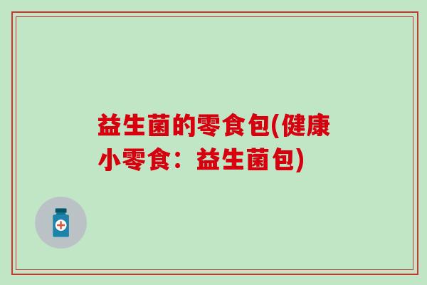 益生菌的零食包(健康小零食：益生菌包)