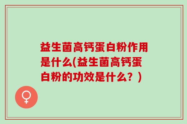 益生菌高钙蛋白粉作用是什么(益生菌高钙蛋白粉的功效是什么？)