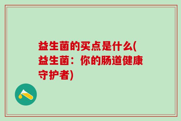益生菌的买点是什么(益生菌：你的肠道健康守护者)