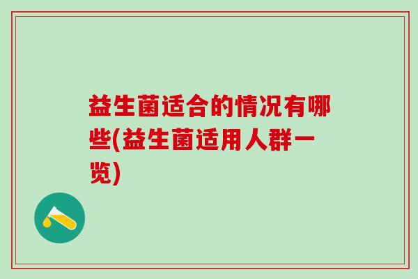 益生菌适合的情况有哪些(益生菌适用人群一览)