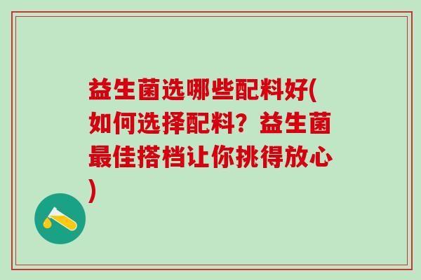 益生菌选哪些配料好(如何选择配料？益生菌最佳搭档让你挑得放心)