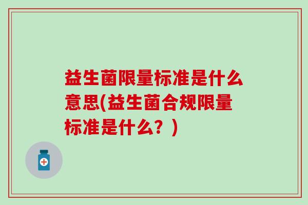 益生菌限量标准是什么意思(益生菌合规限量标准是什么？)