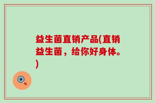 益生菌直销产品(直销益生菌，给你好身体。)
