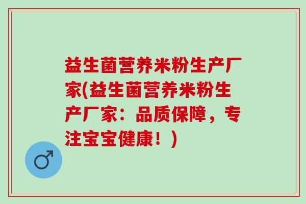 益生菌营养米粉生产厂家(益生菌营养米粉生产厂家：品质保障，专注宝宝健康！)