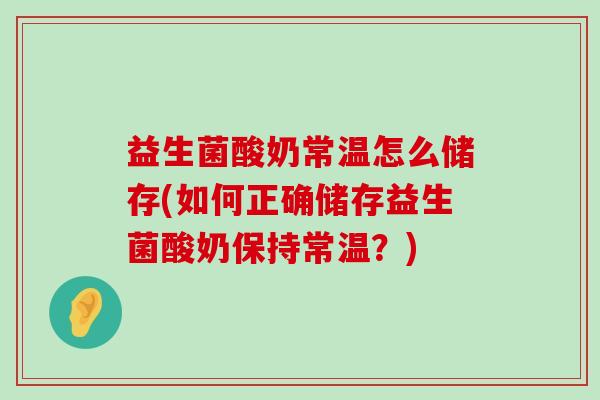 益生菌酸奶常温怎么储存(如何正确储存益生菌酸奶保持常温？)