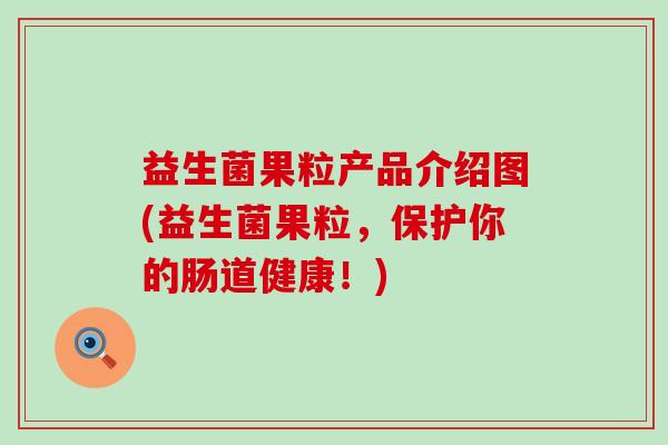 益生菌果粒产品介绍图(益生菌果粒,保护你的肠道健康!) 益生菌果粒产品介绍图(益生菌果粒,保护你的肠道健康!)