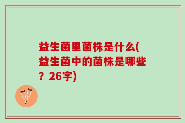 益生菌里菌株是什么(益生菌中的菌株是哪些？26字)