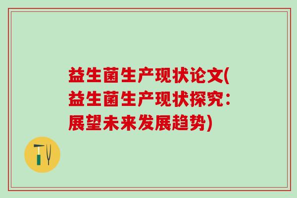 益生菌生产现状论文(益生菌生产现状探究：展望未来发展趋势)