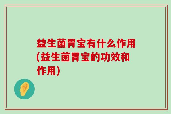 益生菌胃宝有什么作用(益生菌胃宝的功效和作用)