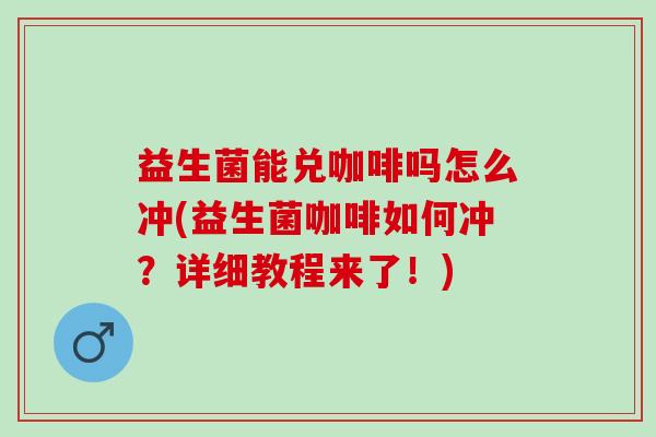 益生菌能兑咖啡吗怎么冲(益生菌咖啡如何冲？详细教程来了！)