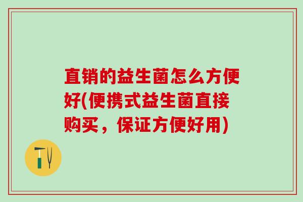直销的益生菌怎么方便好(便携式益生菌直接购买，保证方便好用)