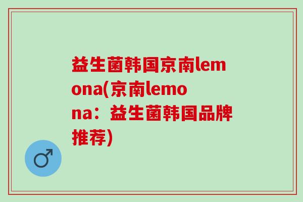 益生菌韩国京南lemona(京南lemona：益生菌韩国品牌推荐)