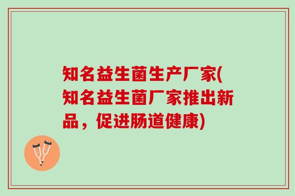 知名益生菌生产厂家(知名益生菌厂家推出新品，促进肠道健康)