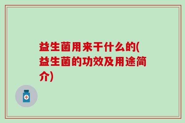 益生菌用来干什么的(益生菌的功效及用途简介)