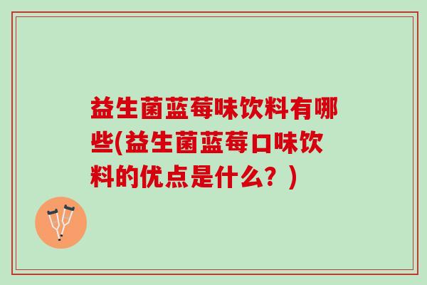 益生菌蓝莓味饮料有哪些(益生菌蓝莓口味饮料的优点是什么？)