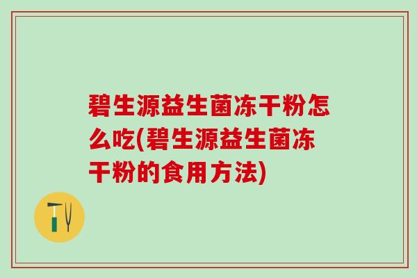 碧生源益生菌冻干粉怎么吃(碧生源益生菌冻干粉的食用方法)