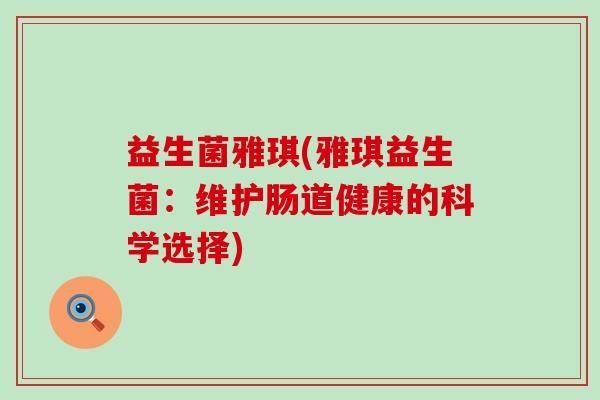 益生菌雅琪(雅琪益生菌：维护肠道健康的科学选择)