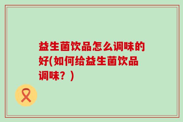 益生菌饮品怎么调味的好(如何给益生菌饮品调味？)