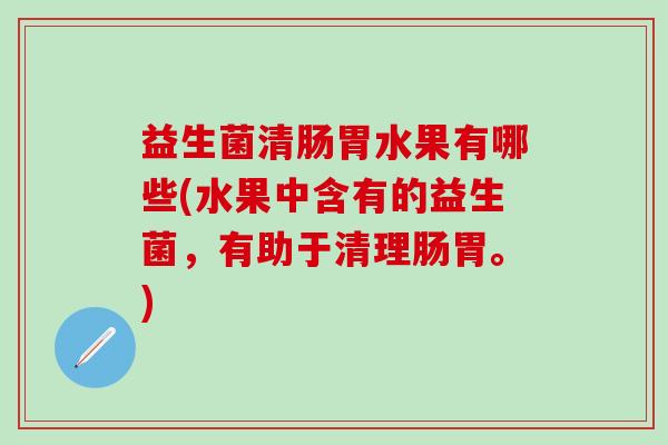 益生菌清肠胃水果有哪些(水果中含有的益生菌,有助于清理肠胃。) 益生菌清肠胃水果有哪些(水果中含有的益生菌,有助于清理肠胃。)