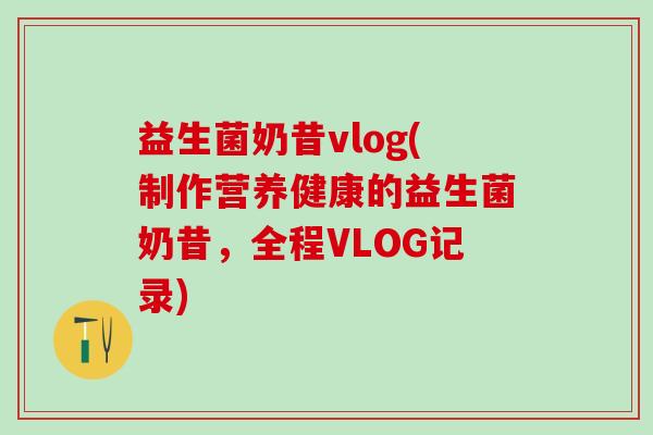 益生菌奶昔vlog(制作营养健康的益生菌奶昔，全程VLOG记录)