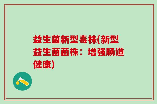 益生菌新型毒株(新型益生菌菌株：增强肠道健康)
