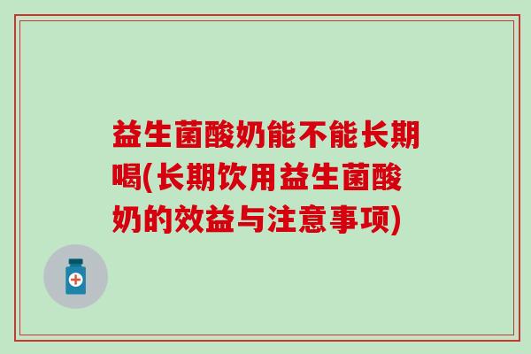 益生菌酸奶能不能长期喝(长期饮用益生菌酸奶的效益与注意事项) 益生菌酸奶能不能长期喝(长期饮用益生菌酸奶的效益与注意事项)