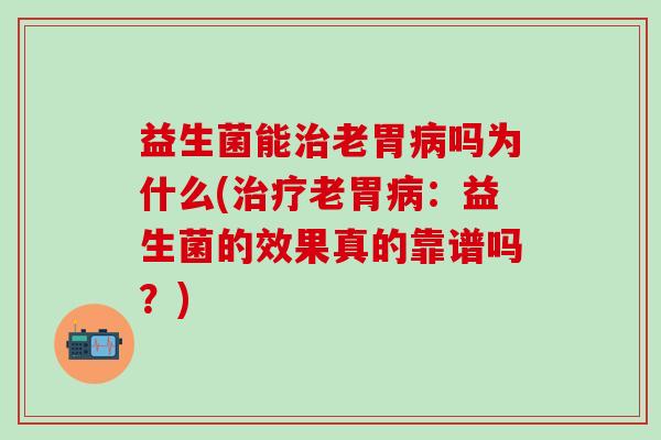 益生菌能治老胃病吗为什么(治疗老胃病：益生菌的效果真的靠谱吗？)