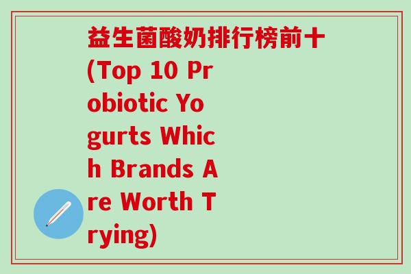 益生菌酸奶排行榜前十(Top 10 Probiotic Yogurts Which Brands Are Worth Trying)