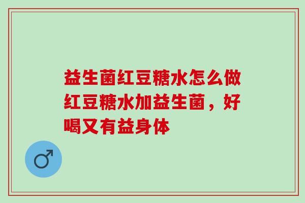益生菌红豆糖水怎么做红豆糖水加益生菌，好喝又有益身体