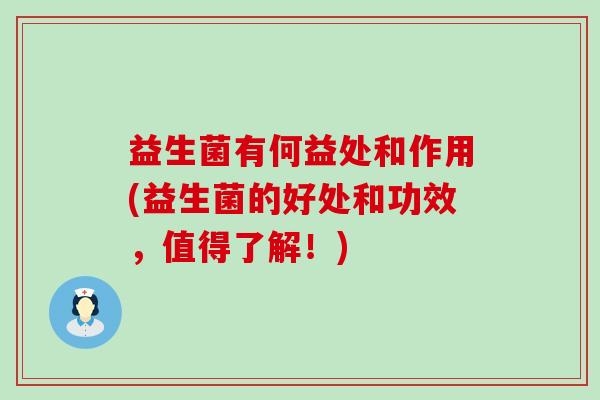 益生菌有何益处和作用(益生菌的好处和功效，值得了解！)