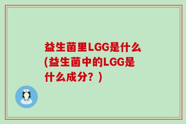益生菌里LGG是什么(益生菌中的LGG是什么成分？)