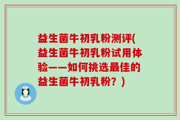 益生菌牛初乳粉测评(益生菌牛初乳粉试用体验——如何挑选最佳的益生菌牛初乳粉？)