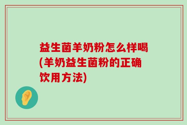 益生菌羊奶粉怎么样喝(羊奶益生菌粉的正确饮用方法) 益生菌羊奶粉怎么样喝(羊奶益生菌粉的正确饮用方法)