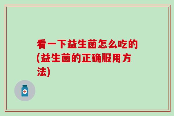 看一下益生菌怎么吃的(益生菌的正确服用方法)