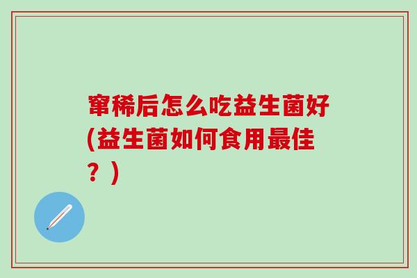 窜稀后怎么吃益生菌好(益生菌如何食用最佳？)