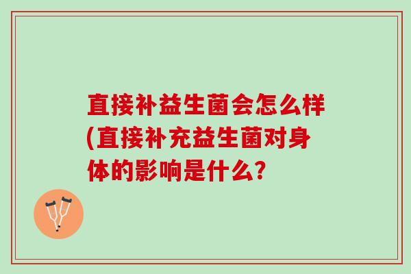 直接补益生菌会怎么样(直接补充益生菌对身体的影响是什么？