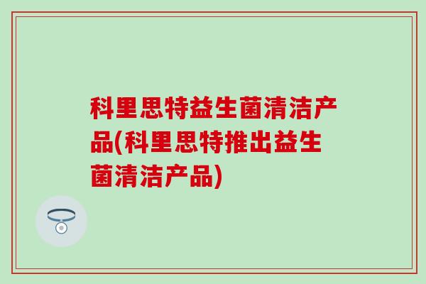 科里思特益生菌清洁产品(科里思特推出益生菌清洁产品)