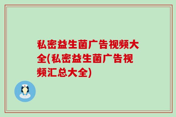 私密益生菌广告视频大全(私密益生菌广告视频汇总大全)