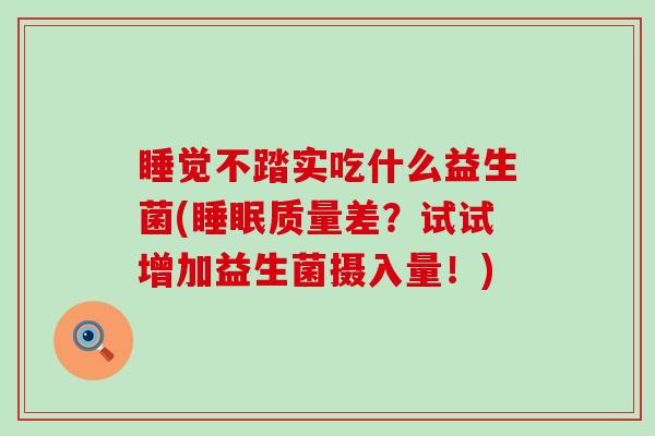 睡觉不踏实吃什么益生菌(睡眠质量差？试试增加益生菌摄入量！)