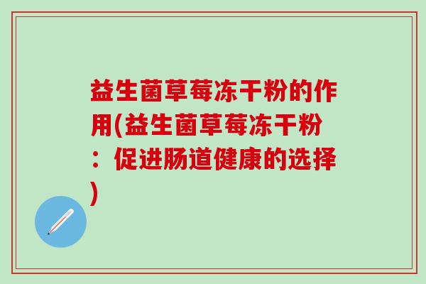 益生菌草莓冻干粉的作用(益生菌草莓冻干粉：促进肠道健康的选择)