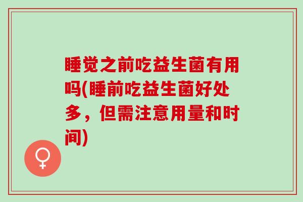 睡觉之前吃益生菌有用吗(睡前吃益生菌好处多，但需注意用量和时间)