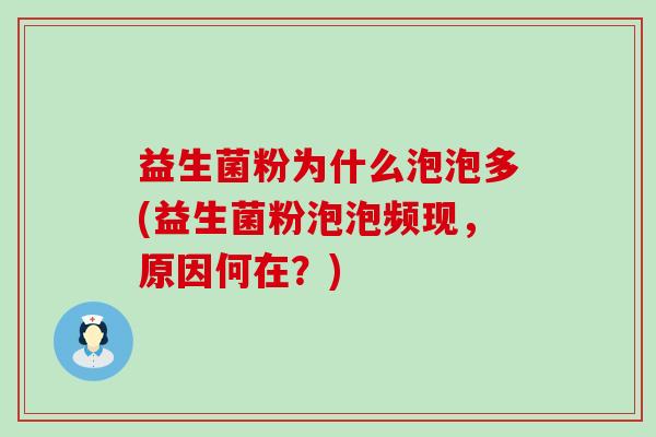 益生菌粉为什么泡泡多(益生菌粉泡泡频现，原因何在？)